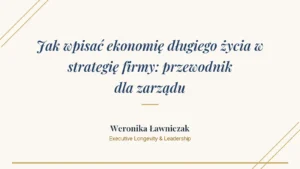Weronika Ławniczak o strategii longevity - cztery obszary ekonomii długiego życia w firmie